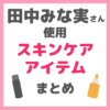 田中みな実さん使用｜スキンケアアイテム まとめ（クレンジング・洗顔・化粧水・美容液・クリームなど）